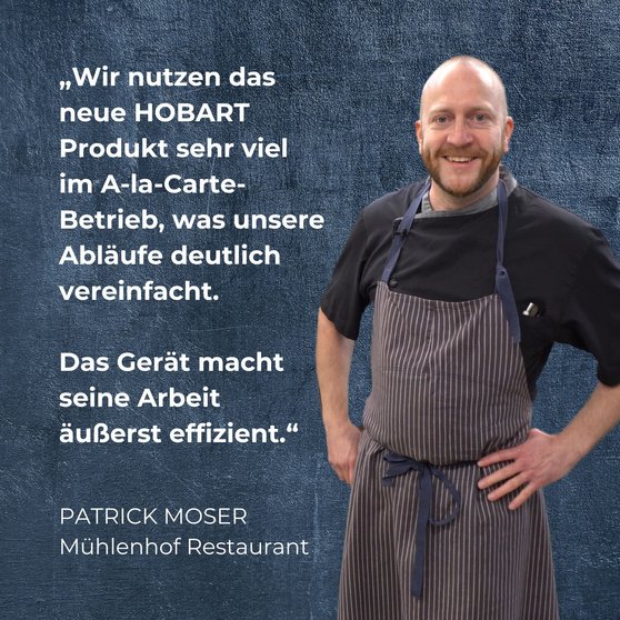 Quote from Patrick Moser, Mühlenhof Restaurant: “We use the new HOBART product extensively in our à la carte operations, which significantly simplifies our workflows. The device performs its job extremely efficiently.”